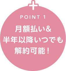 POINT 1 月額払い半年以降いつでも解約可能
