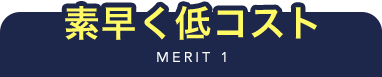 MERIT 1 素早く低コスト